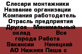 Слесари-монтажники › Название организации ­ Компания-работодатель › Отрасль предприятия ­ Другое › Минимальный оклад ­ 25 000 - Все города Работа » Вакансии   . Ненецкий АО,Нижняя Пеша с.